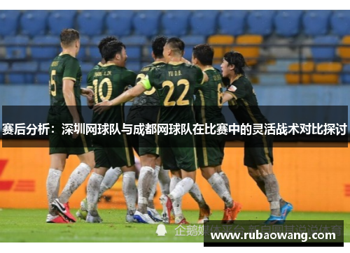 赛后分析：深圳网球队与成都网球队在比赛中的灵活战术对比探讨