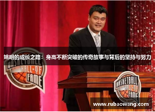 姚明的成长之路：身高不断突破的传奇故事与背后的坚持与努力