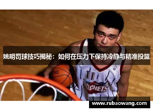 姚明罚球技巧揭秘：如何在压力下保持冷静与精准投篮