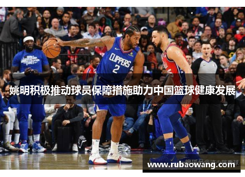 姚明积极推动球员保障措施助力中国篮球健康发展