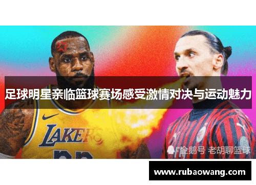 足球明星亲临篮球赛场感受激情对决与运动魅力