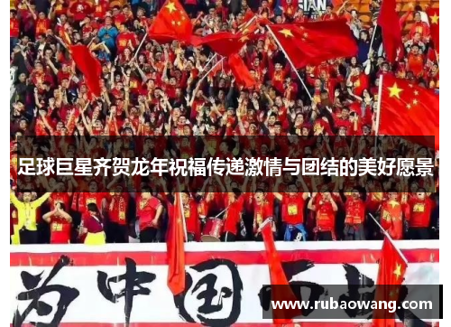 足球巨星齐贺龙年祝福传递激情与团结的美好愿景