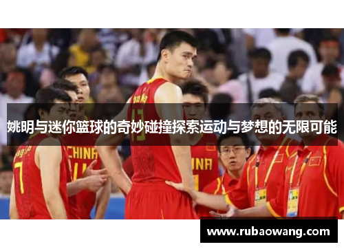 姚明与迷你篮球的奇妙碰撞探索运动与梦想的无限可能