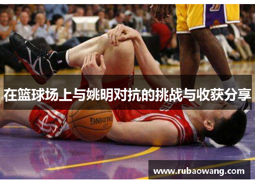 在篮球场上与姚明对抗的挑战与收获分享