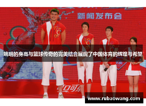 姚明的身高与篮球传奇的完美结合展现了中国体育的辉煌与希望