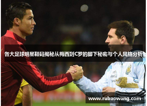 各大足球明星鞋码揭秘从梅西到C罗的脚下秘密与个人风格分析