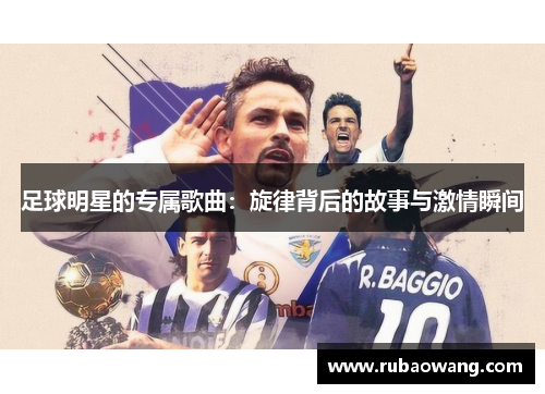 足球明星的专属歌曲：旋律背后的故事与激情瞬间