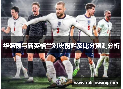 华盛顿与新英格兰对决前瞻及比分预测分析