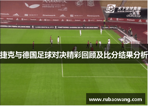 捷克与德国足球对决精彩回顾及比分结果分析