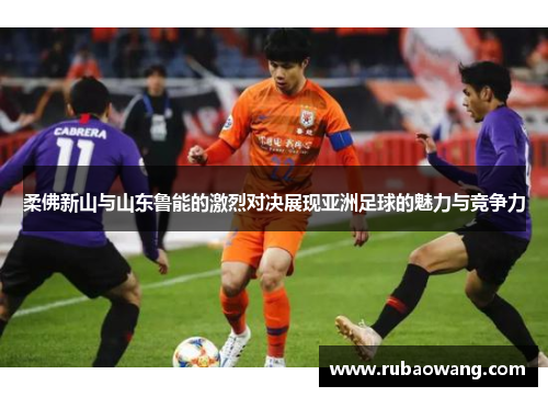 柔佛新山与山东鲁能的激烈对决展现亚洲足球的魅力与竞争力