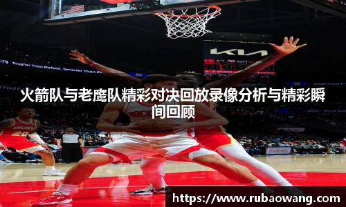 火箭队与老鹰队精彩对决回放录像分析与精彩瞬间回顾