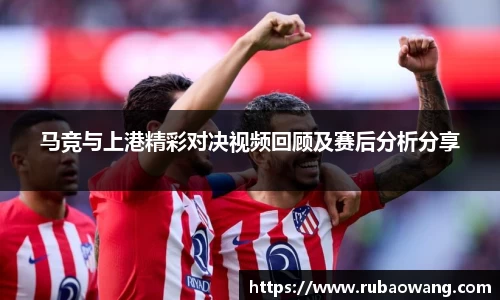 WilliamHill马竞与上港精彩对决视频回顾及赛后分析分享