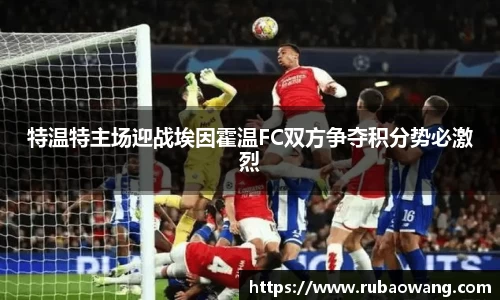 WilliamHill特温特主场迎战埃因霍温FC双方争夺积分势必激烈